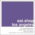 Eat.Shop Los Angeles: The Indispensable Guide to Stylishly Unique, Locally Owned Eating and Shopping Establishments