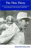 The Thin Thirty: The Untold Story of Brutality, Scandal and Redemption for Charlie Bradshaw's 1962 Kentucky Football Team