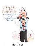 How Do You Pet a Porcupine?: Solutions To Your Prickly Communications Problems