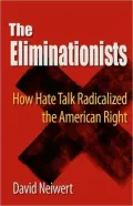 The Eliminationists: How Hate Talk Radicalized the American Right