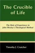 The Crucible Of Life, The Role Of Experience In John Wesley's Theological Method