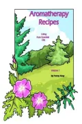 Aromatherapy Recipes using Pure Essential Oils Volume 1