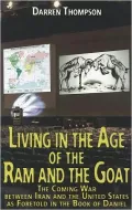 Living in the Age of the Ram and the Goat: The Coming War Between Iran and the United States as foretold in the book of Daniel