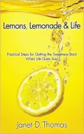 Lemons, Lemonade & Life: Practical Steps for Getting the Sweetness Back When Life Goes Sour