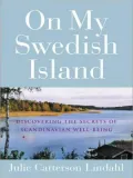 On My Swedish Island: Discovering the Secrets of Scandinavian Well-Being