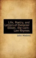 Life, Poetry, And Letters Of Ebenezer Elliott, The Corn-Law Rhymes