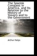 The Spanisk Conquest In America, And Its Relation To The History Of Slavery And To The Gover...