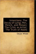 Intentions: The Decay of Lying; Pen, Pencil, and Poison; The Critic as Artist; The Truth of Masks