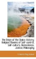 The Reign of the Stoics: History; Religion; Maxims of Self-Control, Self-Culture, Benevolence, Justi