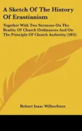 A Sketch of the History of Erastianism: Together with Two Sermons on the Reality of Church O...