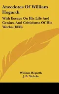 Anecdotes of William Hogarth: With Essays on His Life and Genius, and Criticisms of His Works