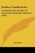 Golden Candlesticks: Or Sketches of the Rise of Some Early Methodist Churches