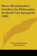 Moses Mendelssohn’s Schriften Zur Philosophie, Aesthetik Und Apologetik