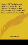 History Of The Episcopal Church At Keith, In The Diocese Of Moray, In The Seventeenth, Eight...