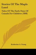 Stories of the Maple Land: Tales of the Early Days of Canada for Children