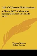 Life of James Richardson: A Bishop of the Methodist Episcopal Church in Canada