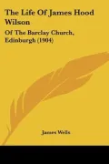 The Life of James Hood Wilson: Of the Barclay Church, Edinburgh