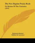 The New Baptist Praise Book: Or Hymns of the Centuries