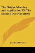 The Origin, Meaning and Application of the Monroe Doctrine (1896)