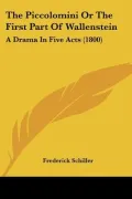 The Piccolomini or the First Part of Wallenstein: A Drama in Five Acts