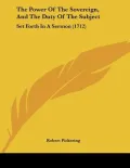 The Power of the Sovereign, and the Duty of the Subject: Set Forth in a Sermon