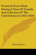 Practical Notes Made During a Tour of Canada and a Portion of the United States in 1831