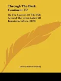Through the Dark Continent: Or the Sources of the Nile Around the Great Lakes of Equatorial Africa Down The Livingstone River To the Atlantic Ocean