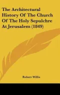 The Architectural History Of The Church Of The Holy Sepulchre At Jerusalem (1849)