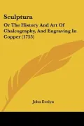 Sculptura: Or The History And Art Of Chalcography, And Engraving In Copper (1755)