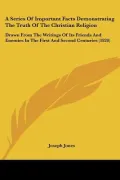 A Series Of Important Facts Demonstrating The Truth Of The Christian Religion: Drawn From Th...