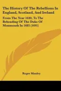 The History Of The Rebellions In England, Scotland, And Ireland: From The Year 1640, To The ...
