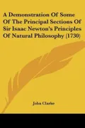 A Demonstration Of Some Of The Principal Sections Of Sir Isaac Newton's Principles Of Natura...