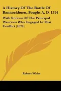 A History Of The Battle Of Bannockburn, Fought A. D. 1314: With Notices Of The Principal War...