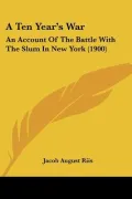 A Ten Year's War: An Account of the Battle with the Slum in New York (1900)