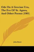 Ode on a Grecian Urn, the Eve of St. Agnes, and Other Poems (1901)