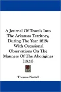 A Journal of Travels Into the Arkansas Territory, During the Year 1819: With Occasional Observations on the Manners of the Aborigines (1821)