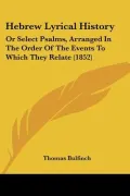 Hebrew Lyrical History: Or Select Psalms, Arranged In The Order Of The Events To Which They ...
