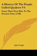 A History Of The People Called Quakers V4: From Their First Rise To The Present Time (1790)