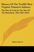History Of The Twelfth West Virginia Volunteer Infantry: The Part It Took In The War Of The ...