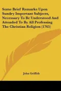 Some Brief Remarks Upon Sundry Important Subjects, Necessary To Be Understood And Attended T...