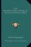 The Architectural History Of Exeter Cathedral (1873)