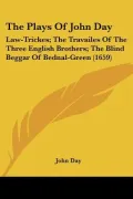 The Plays Of John Day: Law-Trickes; The Travailes Of The Three English Brothers; The Blind B...