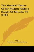 The Metrical History Of Sir William Wallace, Knight Of Ellerslie V1 (1790)