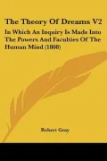 The Theory Of Dreams V2: In Which An Inquiry Is Made Into The Powers And Faculties Of The Hu...