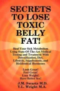 SECRETS to LOSE TOXIC BELLY FAT! Heal Your Sick Metabolism Using State-Of-The-Art Medical Testing and Treatment With Detoxification, Diet, Lifestyle, Supplements, and Bioidentical Hormones