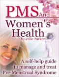 PMS and Women's Health - A Self-help Guide to Manage and Treat Pre-menstrual Syndrome