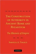 The Construction of Authority in Ancient Rome and Byzantium: The Rhetoric of Empire