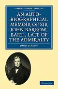 An Auto-Biographical Memoir of Sir John Barrow, Bart, Late of the Admiralty: Including Refle...