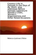Country Life in Georgia in the Days of My Youth: Also Addresses Before Georgia Legislature Woman's S