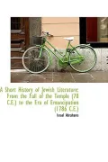 A Short History of Jewish Literature: From the Fall of the Temple (70 C.E.) to the Era of Em...